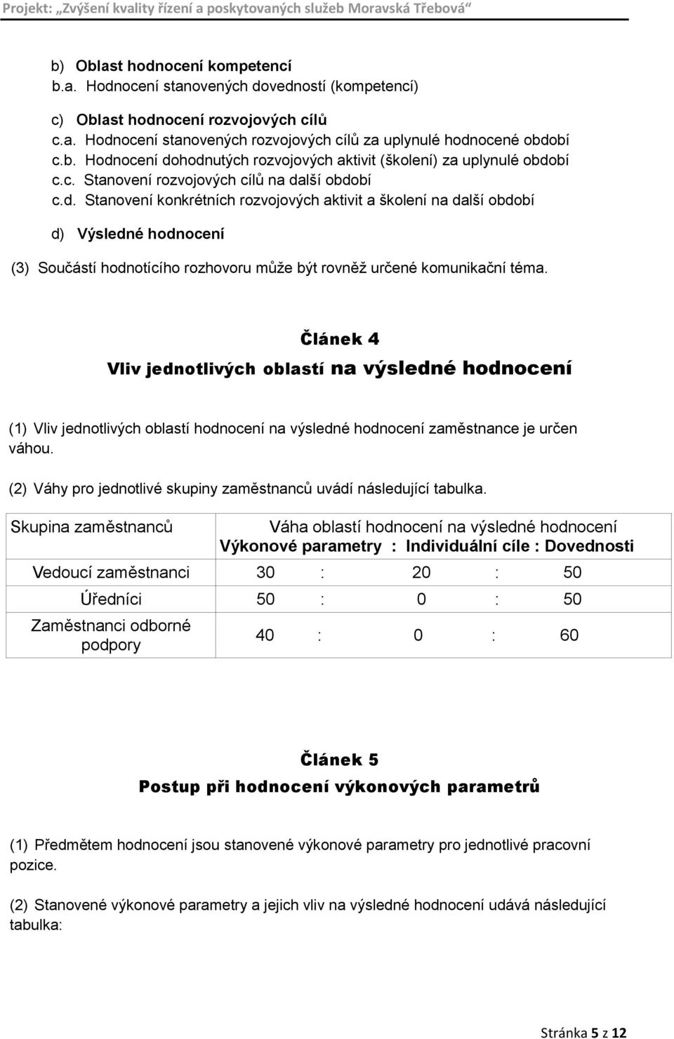 lší období c.d. Stanovení konkrétních rozvojových aktivit a školení na další období d) Výsledné hodnocení (3) Součástí hodnotícího rozhovoru může být rovněž určené komunikační téma.