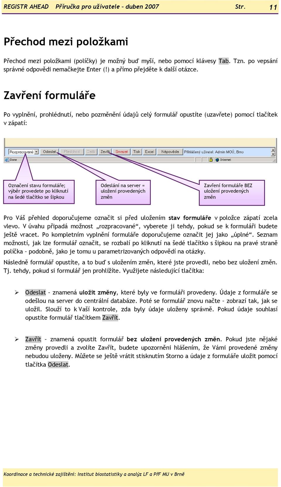 Zavření formuláře Po vyplnění, prohlédnutí, nebo pozměnění údajů celý formulář opustíte (uzavřete) pomocí tlačítek v zápatí: Označení stavu formuláře; výběr provedete po kliknutí na šedé tlačítko se