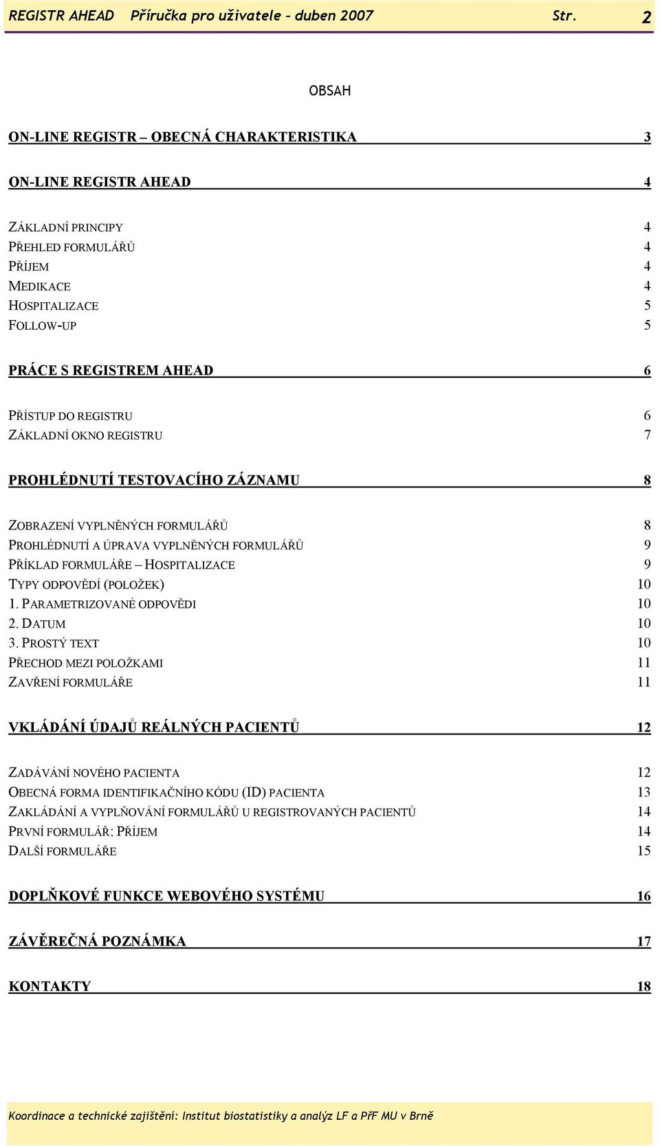 REGISTRU 6 ZÁKLADNÍ OKNO REGISTRU 7 PROHLÉDNUTÍ TESTOVACÍHO ZÁZNAMU 8 ZOBRAZENÍ VYPLNĚNÝCH FORMULÁŘŮ 8 PROHLÉDNUTÍ A ÚPRAVA VYPLNĚNÝCH FORMULÁŘŮ 9 PŘÍKLAD FORMULÁŘE HOSPITALIZACE 9 TYPY ODPOVĚDÍ