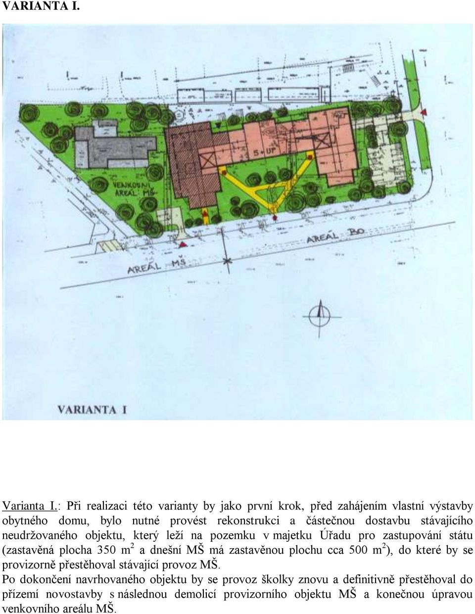 dostavbu stávajícího neudržovaného objektu, který leží na pozemku v majetku Úřadu pro zastupování státu (zastavěná plocha 350 m 2 a dnešní MŠ má