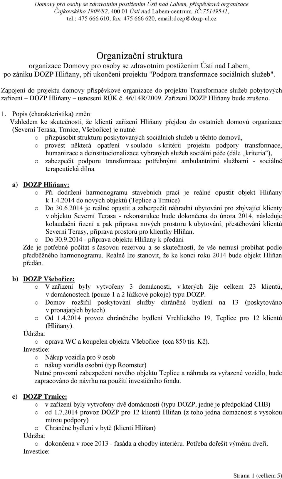 Zapjení d prjektu dmvy příspěvkvé rganizace d prjektu Transfrmace služeb pbytvých zařízení DOZP Hliňany usnesení RÚK č. 46/14R/2009. DOZP Hliňany bude zrušen. 1.