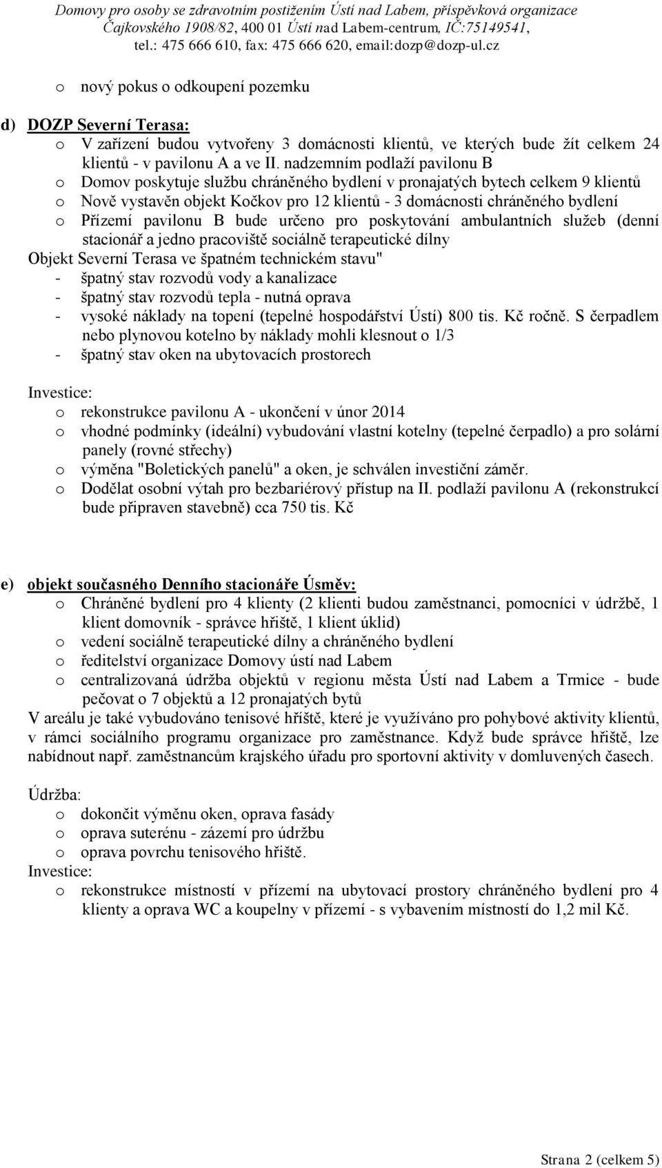 nadzemním pdlaží pavilnu B Dmv pskytuje službu chráněnéh bydlení v prnajatých bytech celkem 9 klientů Nvě vystavěn bjekt Kčkv pr 12 klientů - 3 dmácnsti chráněnéh bydlení Přízemí pavilnu B bude určen