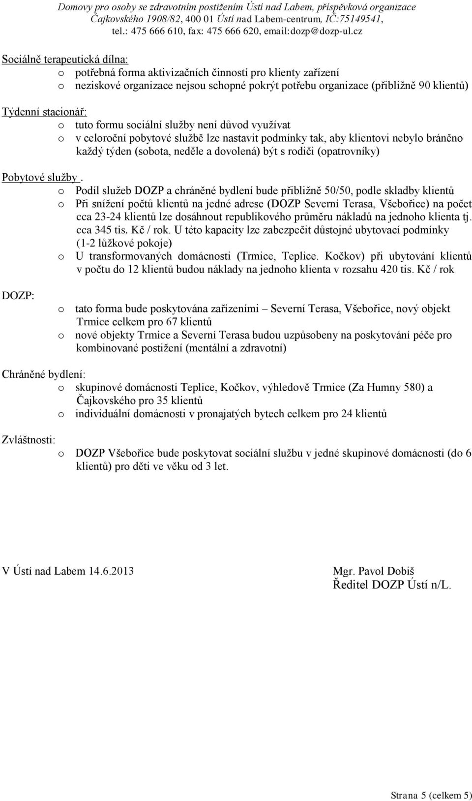 není důvd využívat v celrční pbytvé službě lze nastavit pdmínky tak, aby klientvi nebyl bráněn každý týden (sbta, neděle a dvlená) být s rdiči (patrvníky) Pbytvé služby.