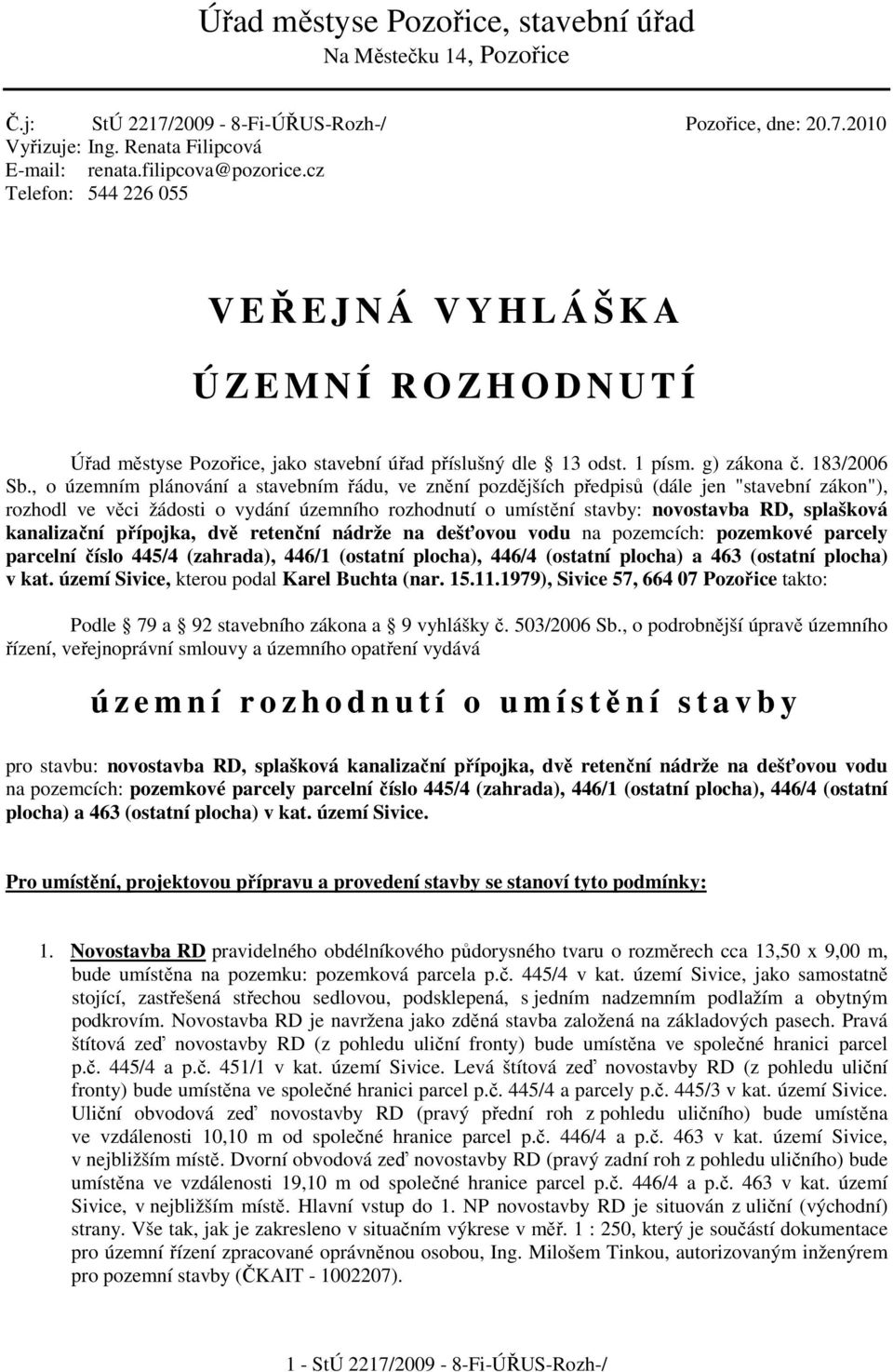 , o územním plánování a stavebním řádu, ve znění pozdějších předpisů (dále jen "stavební zákon"), rozhodl ve věci žádosti o vydání územního rozhodnutí o umístění stavby: novostavba RD, splašková