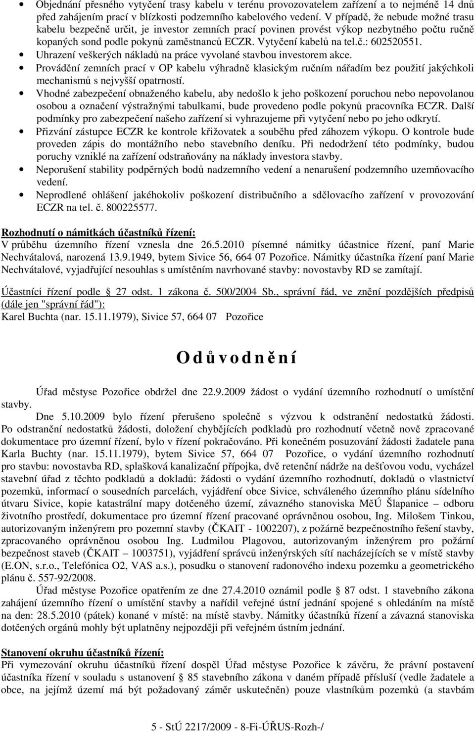 Uhrazení veškerých nákladů na práce vyvolané stavbou investorem akce. Provádění zemních prací v OP kabelu výhradně klasickým ručním nářadím bez použití jakýchkoli mechanismů s nejvyšší opatrností.