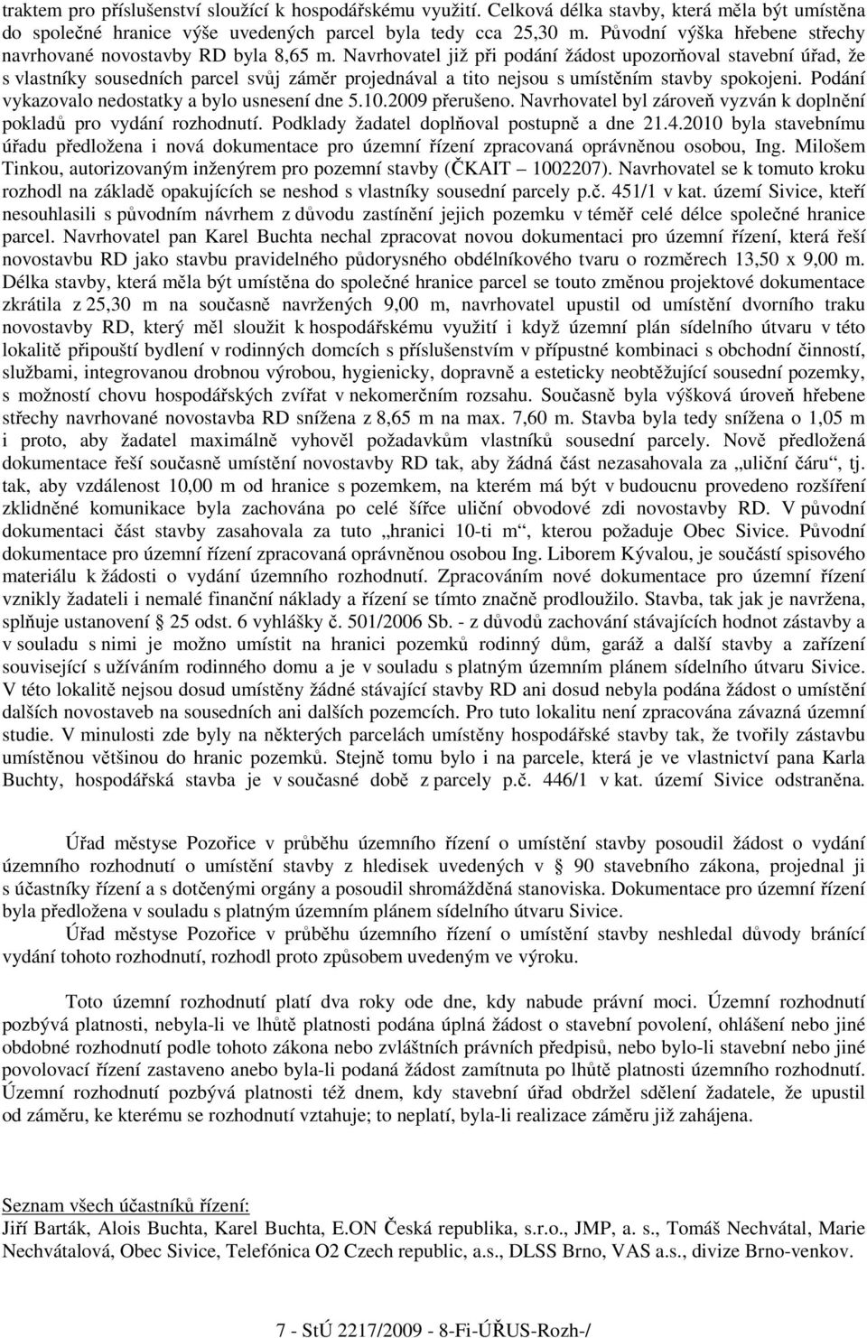 Navrhovatel již při podání žádost upozorňoval stavební úřad, že s vlastníky sousedních parcel svůj záměr projednával a tito nejsou s umístěním stavby spokojeni.