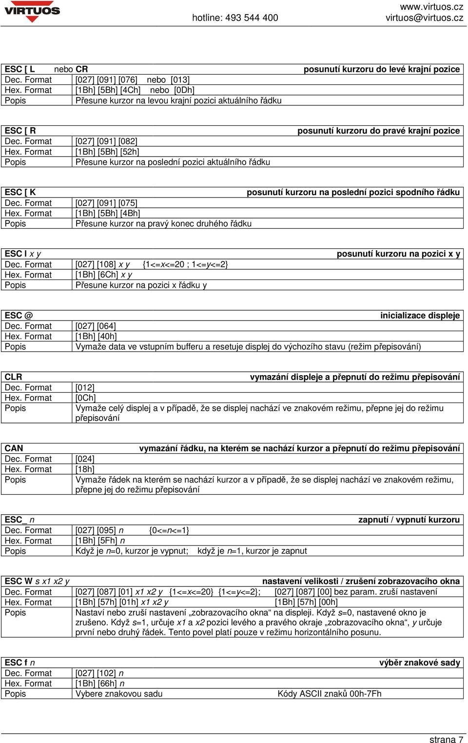 Format [1Bh] [5Bh] [52h] Přesune kurzor na poslední pozici aktuálního řádku posunutí kurzoru do pravé krajní pozice ESC [ K posunutí kurzoru na poslední pozici spodního řádku Dec.