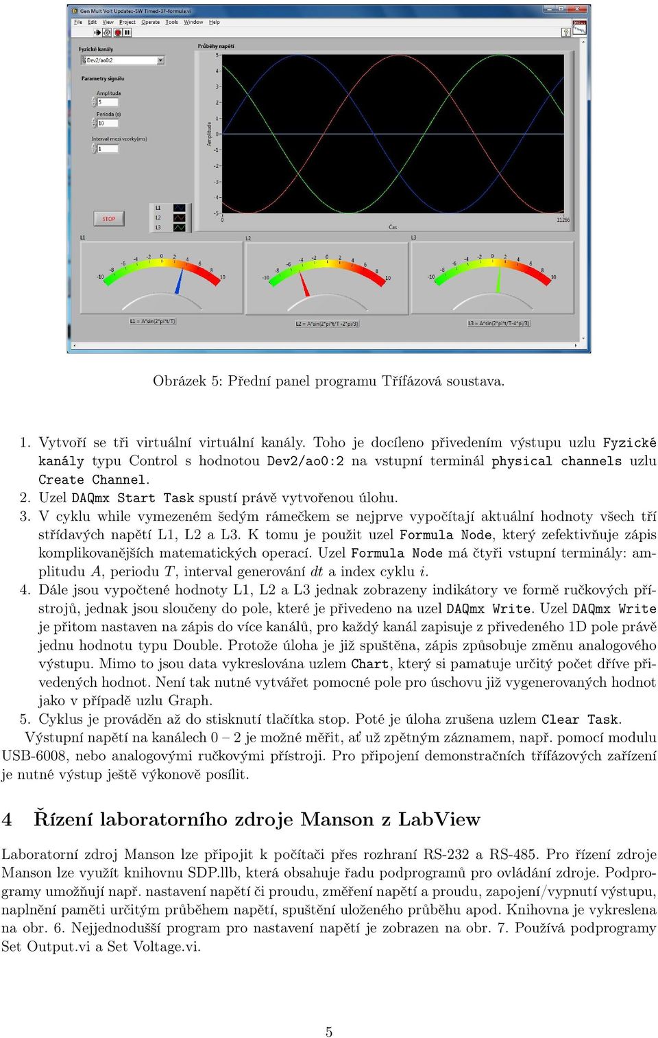 Uzel DAQmx Start Task spustí právě vytvořenou úlohu. 3. V cyklu while vymezeném šedým rámečkem se nejprve vypočítají aktuální hodnoty všech tří střídavých napětí L1, L2 a L3.