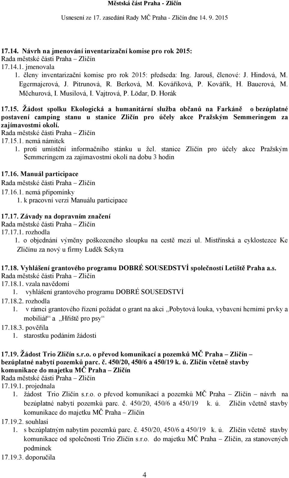 Žádost spolku Ekologická a humanitární služba občanů na Farkáně o bezúplatné postavení camping stanu u stanice Zličín pro účely akce Pražským Semmeringem za zajímavostmi okolí. 17.15.1. nemá námitek 1.