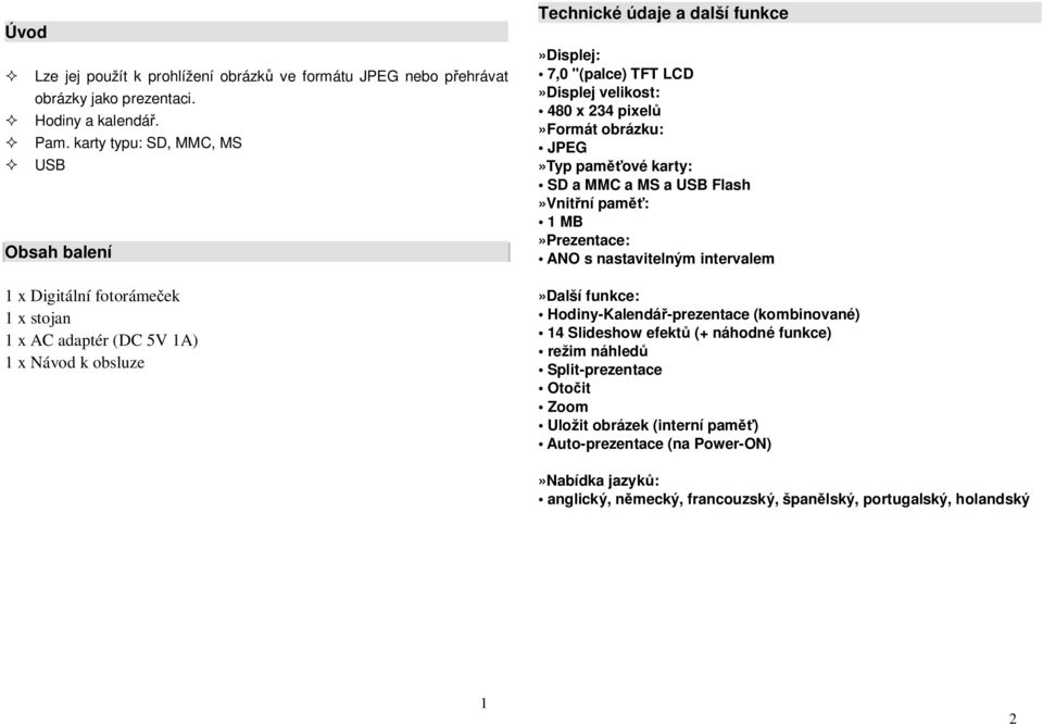 LCD»Displej velikost: 480 x 234 pixel»formát obrázku: JPEG»Typ pam ové karty: SD a MMC a MS a USB Flash»Vnit ní pam : 1 MB»Prezentace: ANO s nastavitelným intervalem»další funkce: