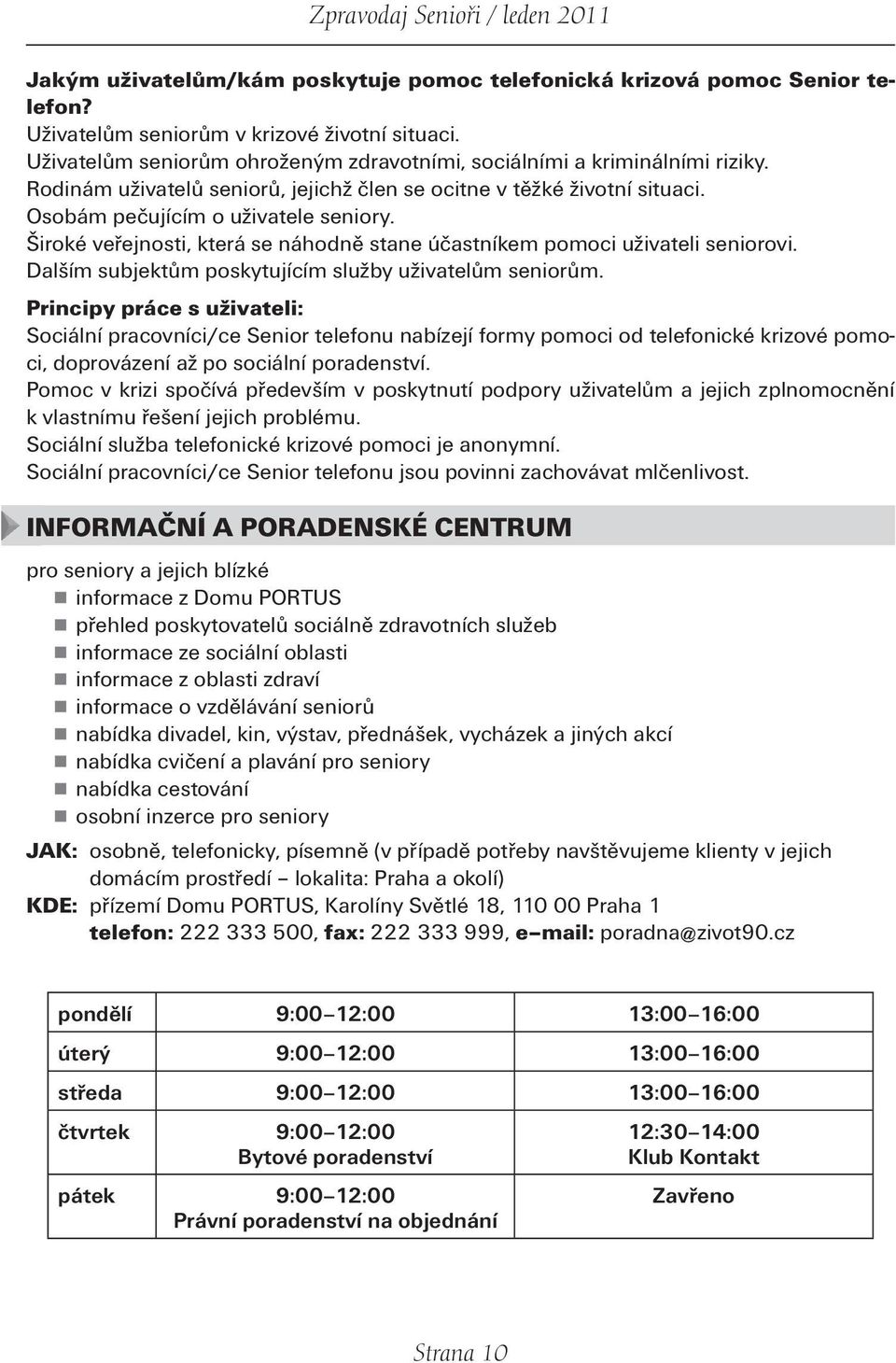 Široké veřejnosti, která se náhodně stane účastníkem pomoci uživateli seniorovi. Dalším subjektům poskytujícím služby uživatelům seniorům.