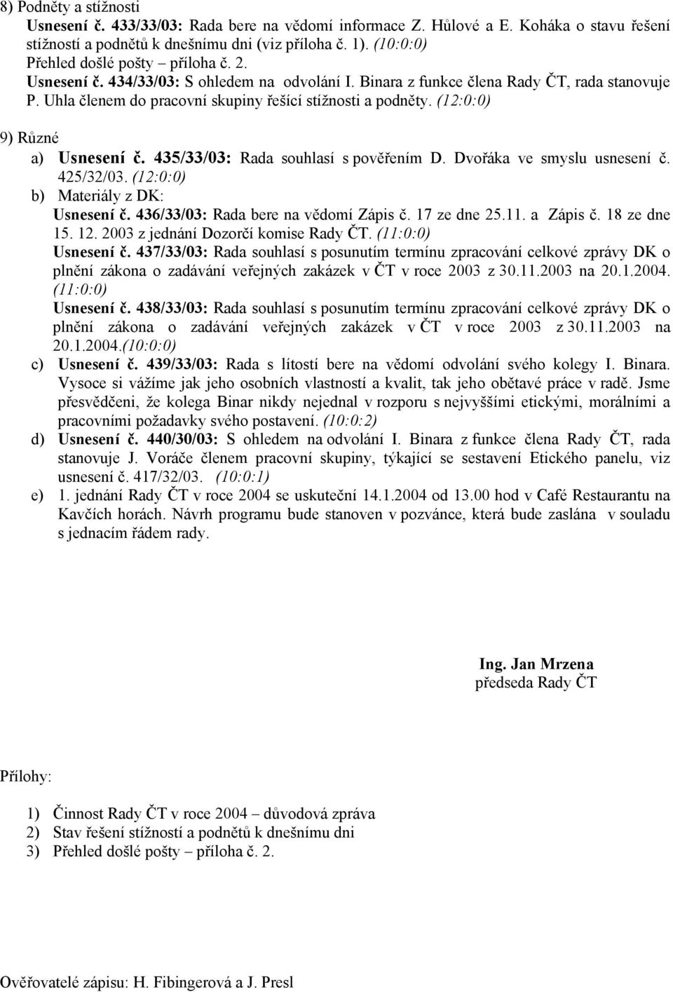 (12:0:0) 9) Různé a) Usnesení č. 435/33/03: Rada souhlasí s pověřením D. Dvořáka ve smyslu usnesení č. 425/32/03. (12:0:0) b) Materiály z DK: Usnesení č. 436/33/03: Rada bere na vědomí Zápis č.