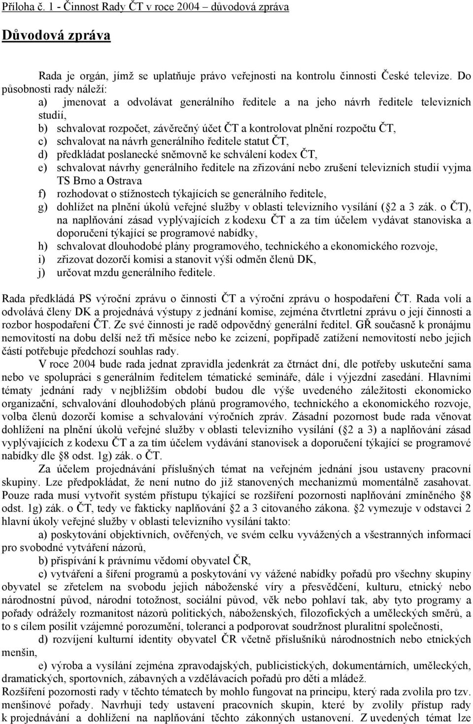 schvalovat na návrh generálního ředitele statut ČT, d) předkládat poslanecké sněmovně ke schválení kodex ČT, e) schvalovat návrhy generálního ředitele na zřizování nebo zrušení televizních studií