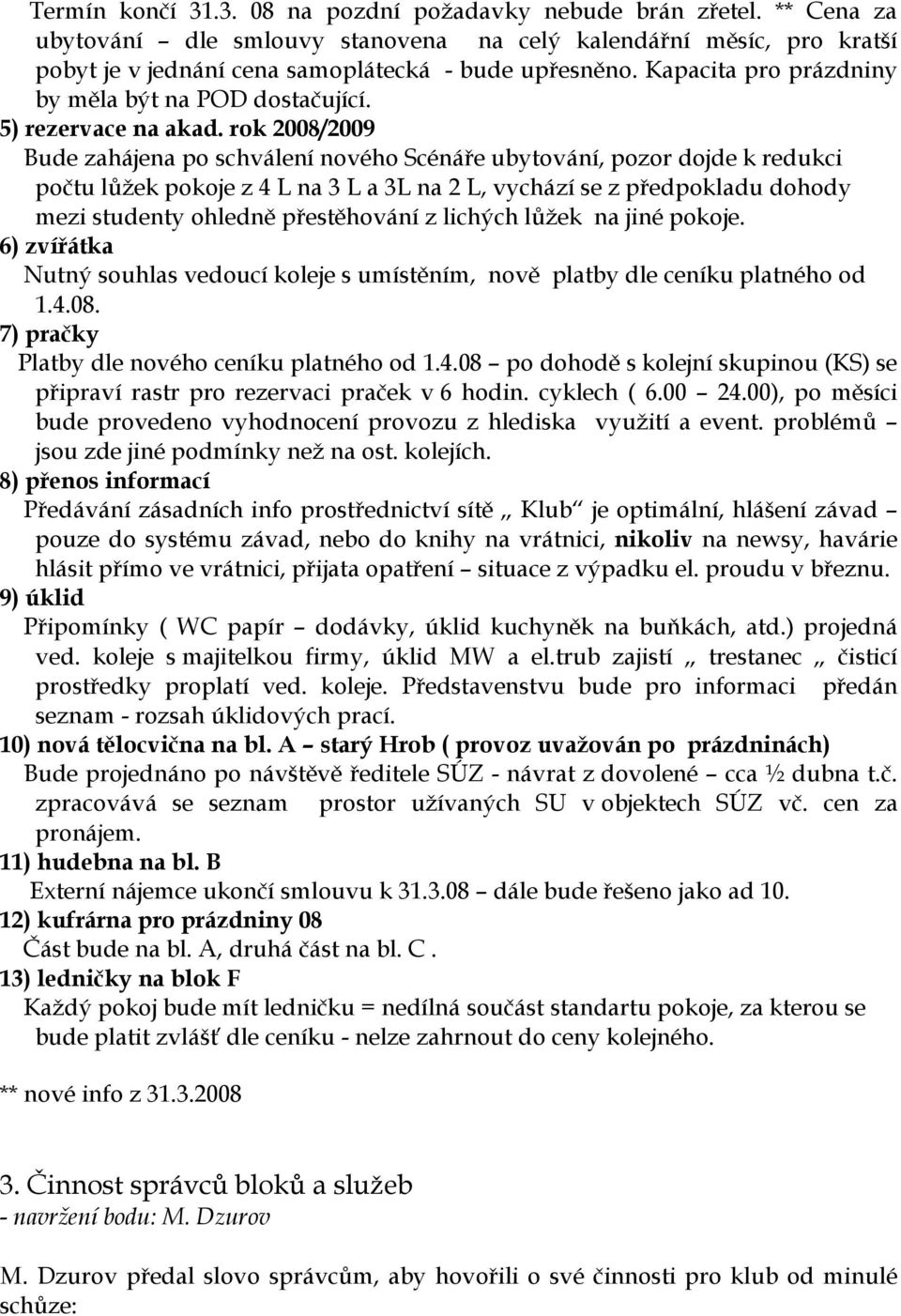 rok 2008/2009 Bude zahájena po schválení nového Scénáře ubytování, pozor dojde k redukci počtu lůžek pokoje z 4 L na 3 L a 3L na 2 L, vychází se z předpokladu dohody mezi studenty ohledně