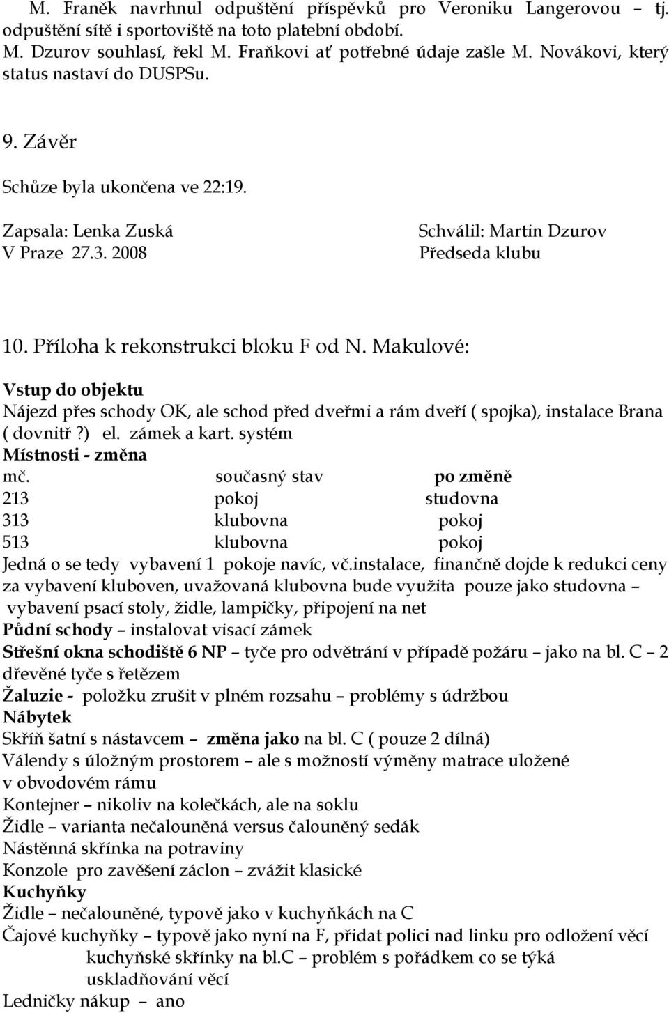 Příloha k rekonstrukci bloku F od N. Makulové: Vstup do objektu Nájezd přes schody OK, ale schod před dveřmi a rám dveří ( spojka), instalace Brana ( dovnitř?) el. zámek a kart.