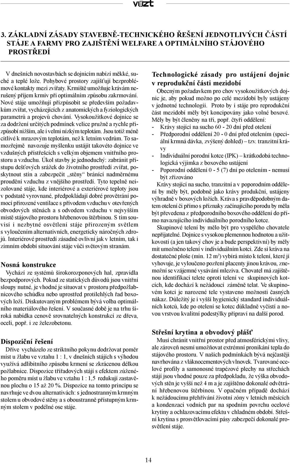 Nové stáje umožňují přizpůsobit se především požadavkům zvířat, vycházejících z anatomických a fyziologických parametrů a projevů chování.