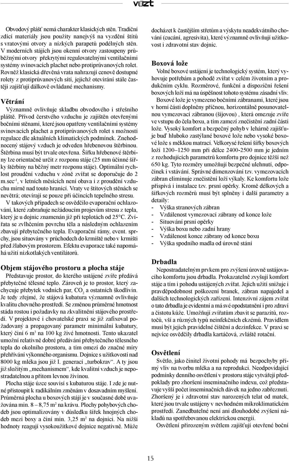 Rovněž klasická dřevěná vrata nahrazují cenově dostupné rolety z protiprůvanových sítí, jejichž otevírání stále častěji zajišťují dálkově ovládané mechanismy.