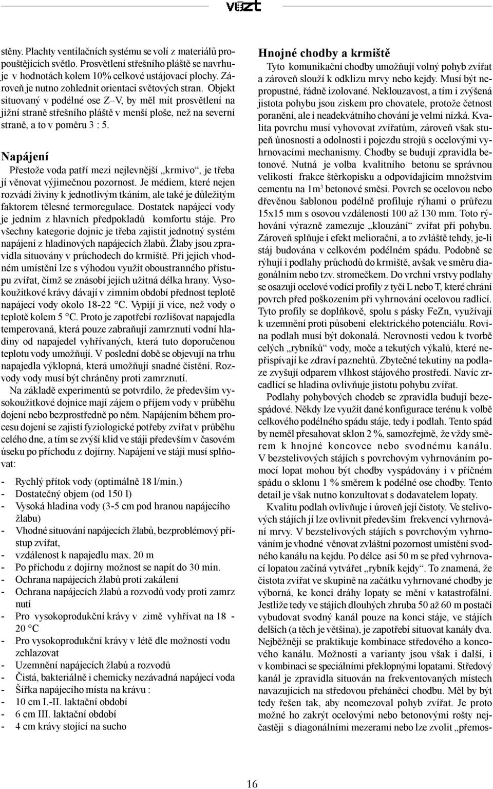 Objekt situovaný v podélné ose Z V, by měl mít prosvětlení na jižní straně střešního pláště v menší ploše, než na severní straně, a to v poměru 3 : 5.