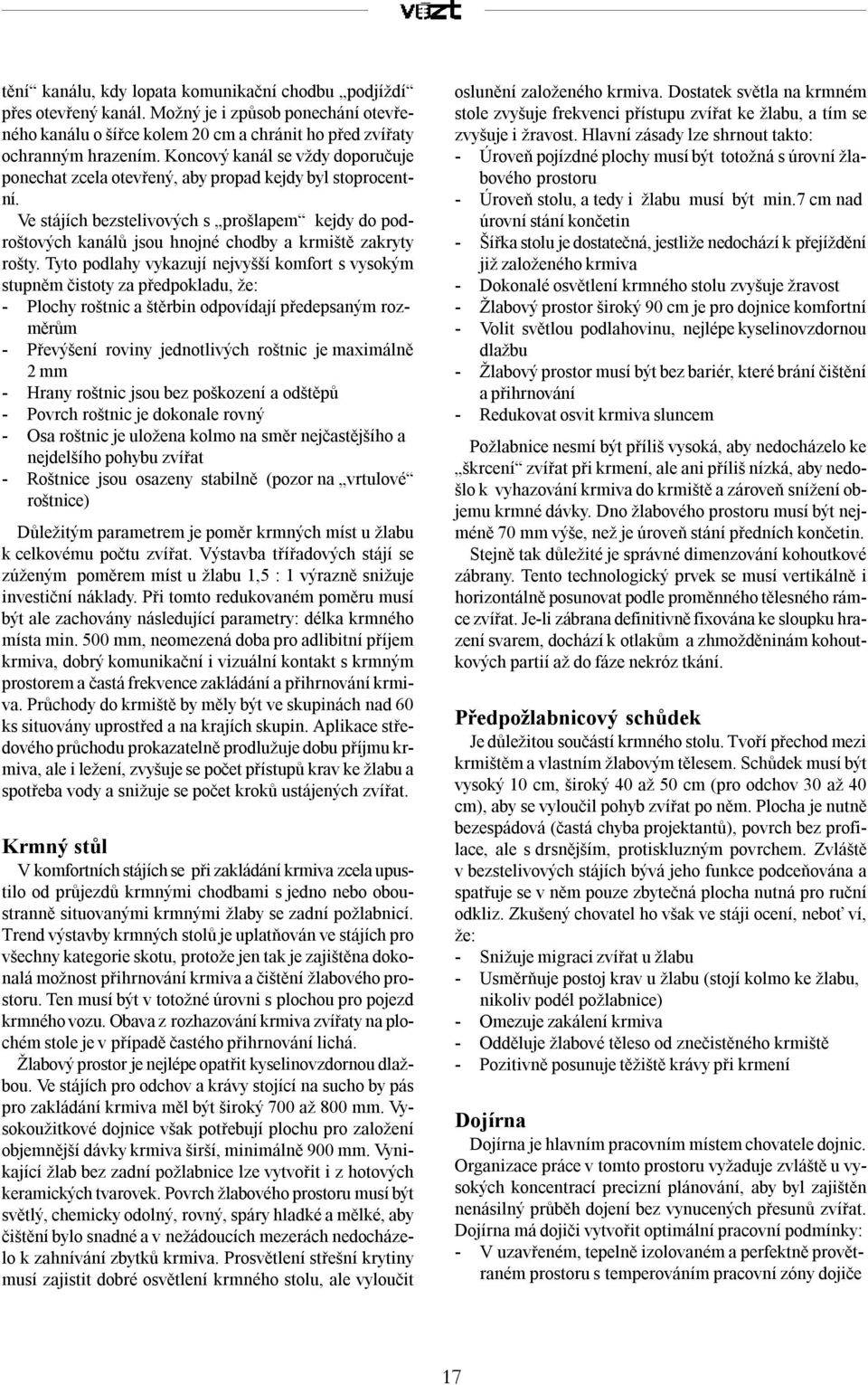 Ve stájích bezstelivových s prošlapem kejdy do podroštových kanálů jsou hnojné chodby a krmiště zakryty rošty.