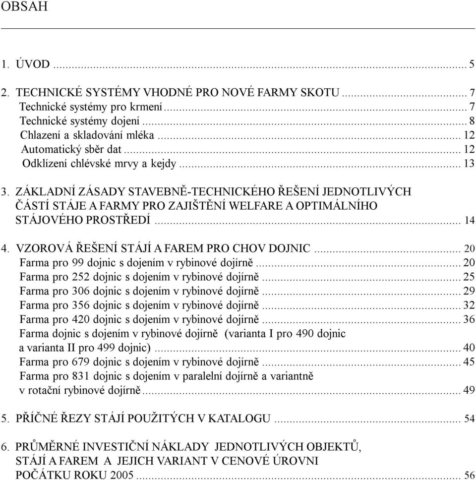 VZOROVÁ ŘEŠENÍ STÁJÍ A FAREM PRO CHOV DOJNIC... 20 Farma pro 99 dojnic s dojením v rybinové dojírně...20 Farma pro 252 dojnic s dojením v rybinové dojírně.