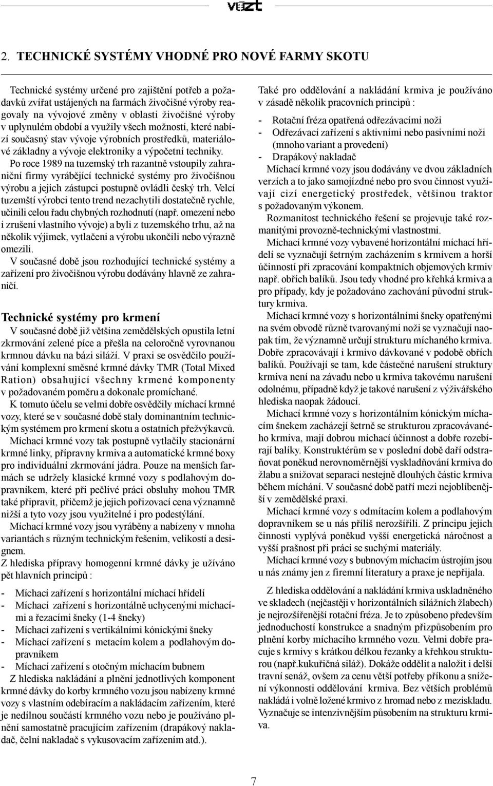 Po roce 1989 na tuzemský trh razantně vstoupily zahraniční firmy vyrábějící technické systémy pro živočišnou výrobu a jejich zástupci postupně ovládli český trh.