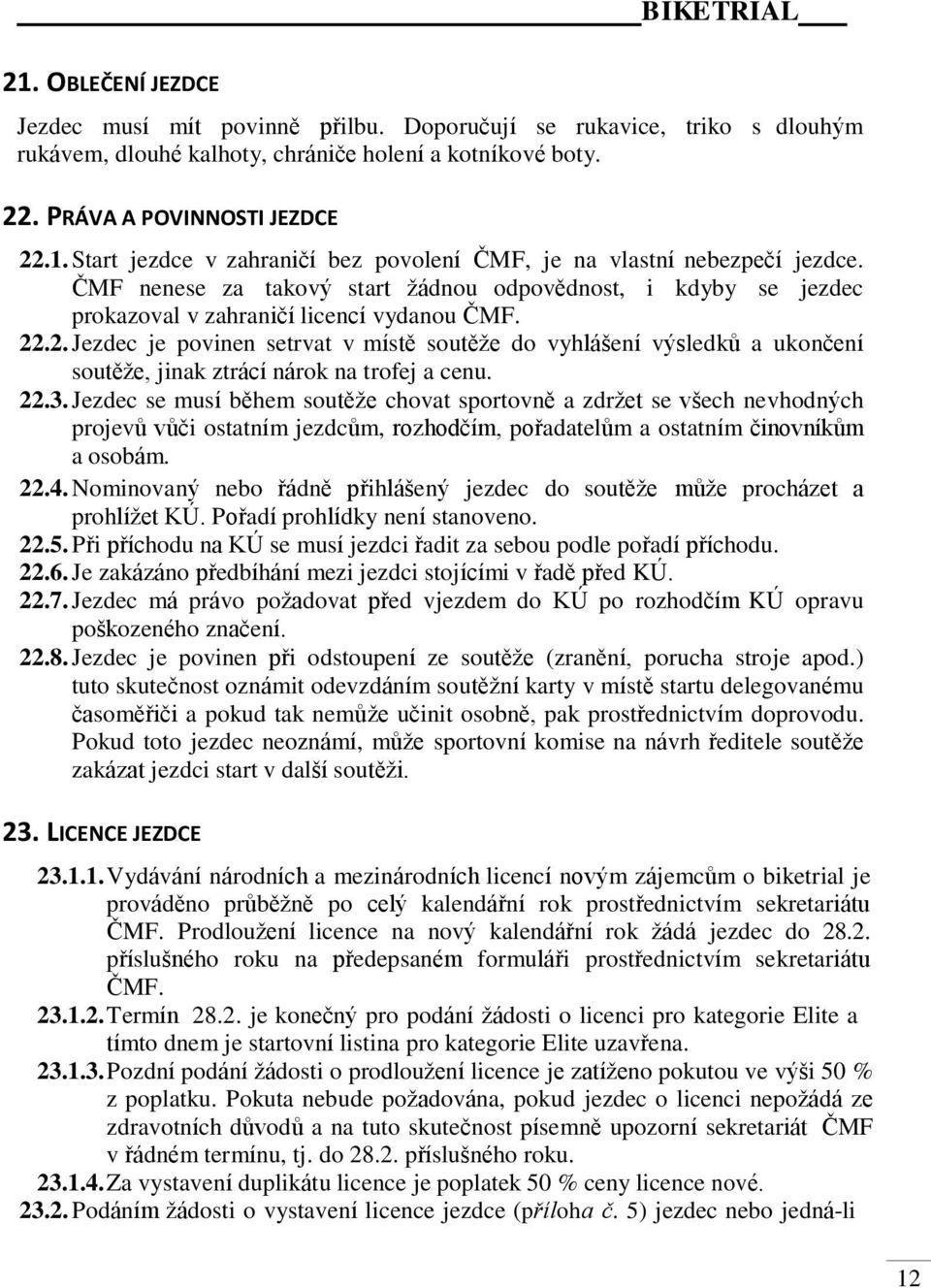 .2. Jezdec je povinen setrvat v místě soutěže do vyhlášení výsledků a ukončení soutěže, jinak ztrácí nárok na trofej a cenu. 22.3.