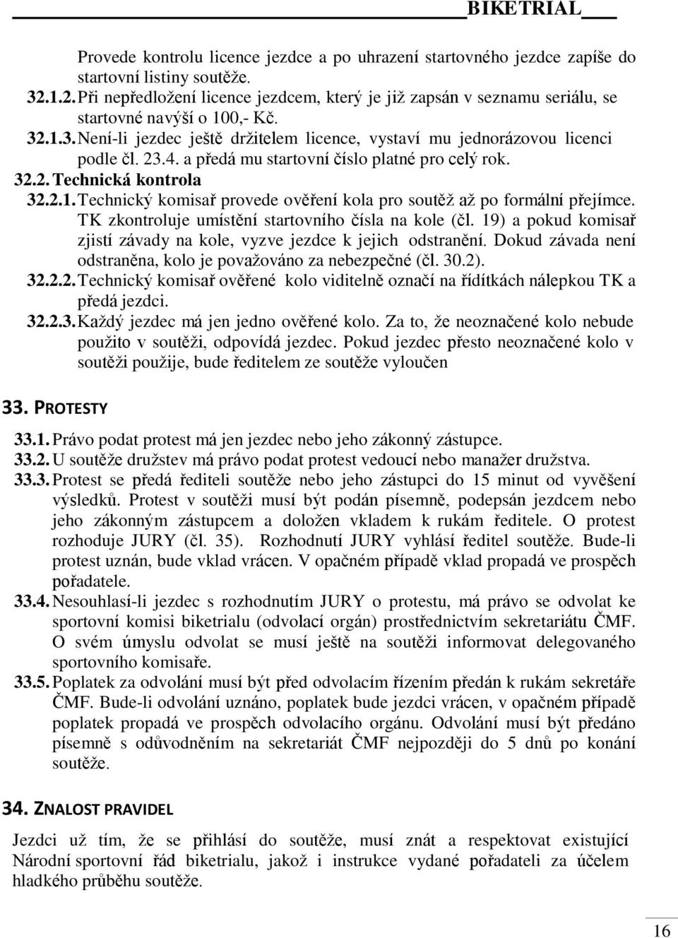 23.4. a předá mu startovní číslo platné pro celý rok. 32.2. Technická kontrola 32.2.1. Technický komisař provede ověření kola pro soutěž až po formální přejímce.