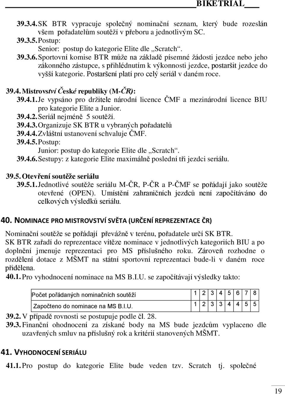 Postaršení platí pro celý seriál v daném roce. 39.4. Mistrovství České republiky (M-ČR): 39.4.1. Je vypsáno pro držitele národní licence ČMF a mezinárodní licence BIU pro kategorie Elite a Junior. 39.4.2.