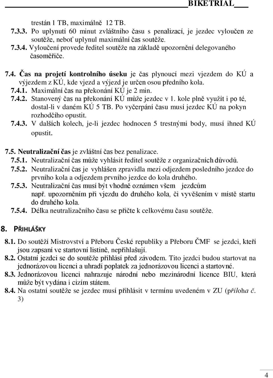 Čas na projetí kontrolního úseku je čas plynoucí mezi vjezdem do KÚ a výjezdem z KÚ, kde vjezd a výjezd je určen osou předního kola. 7.4.1. Maximální čas na překonání KÚ je 2 