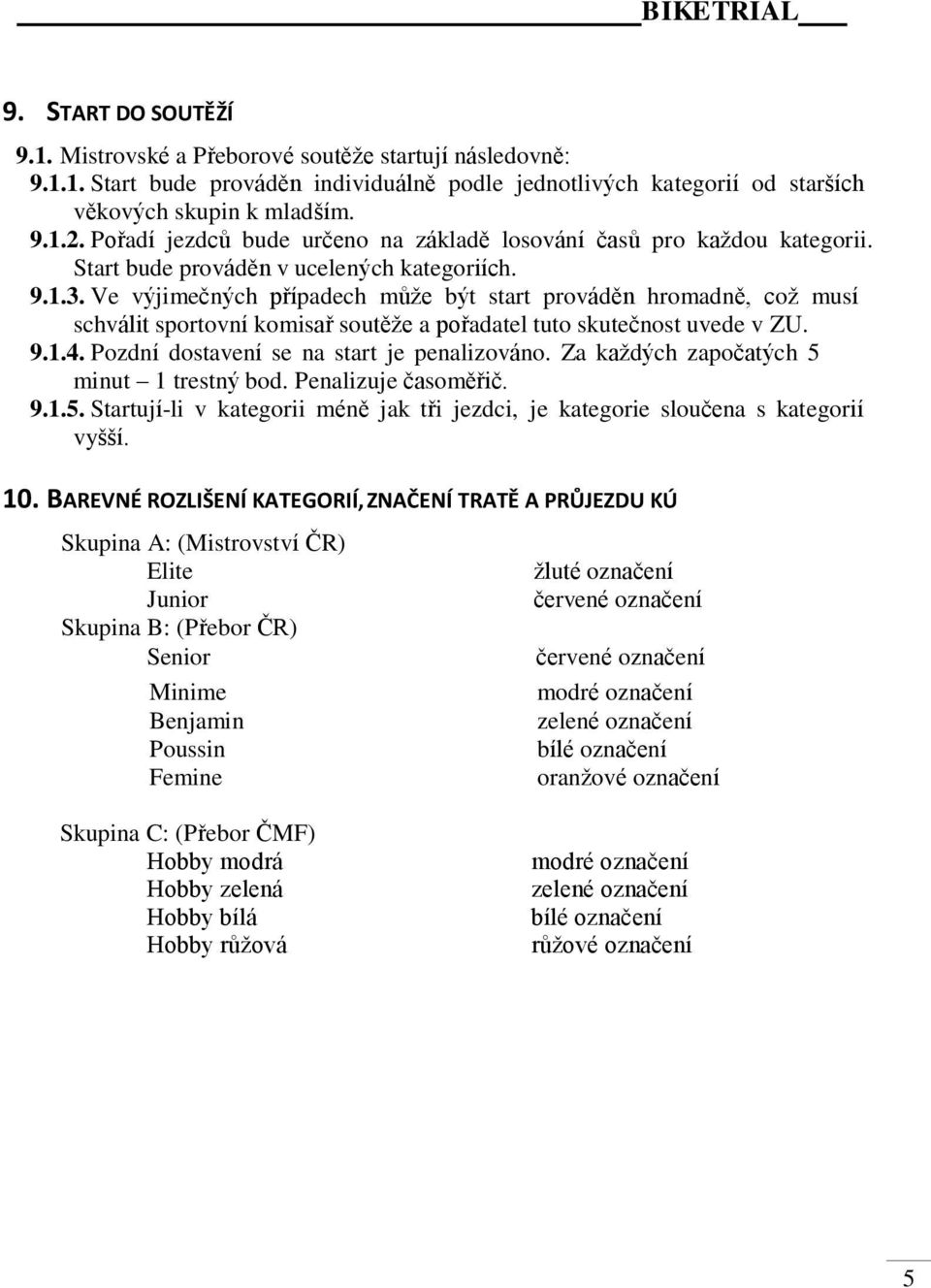 Ve výjimečných případech může být start prováděn hromadně, což musí schválit sportovní komisař soutěže a pořadatel tuto skutečnost uvede v ZU. 9.1.4. Pozdní dostavení se na start je penalizováno.