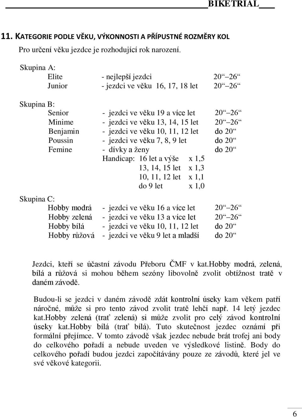 jezdci ve věku 10, 11, 12 let do 20 Poussin - jezdci ve věku 7, 8, 9 let do 20 Femine - dívky a ženy do 20 Handicap: 16 let a výše x 1,5 13, 14, 15 let x 1,3 10, 11, 12 let x 1,1 do 9 let x 1,0