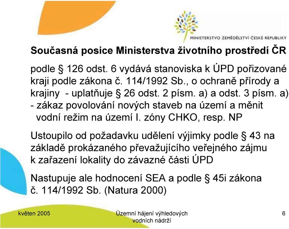 a) - zákaz povolování nových staveb na území a měnit vodní režim na území I. zóny CHKO, resp.