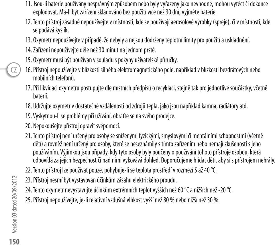 Tento přístroj zásadně nepoužívejte v místnosti, kde se používají aerosolové výrobky (spreje), či v místnosti, kde se podává kyslík. 13.