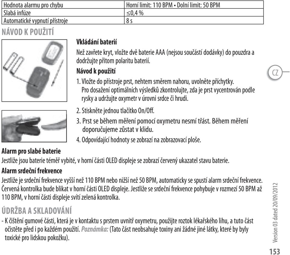 Pro dosažení optimálních výsledků zkontrolujte, zda je prst vycentrován podle rysky a udržujte oxymetr v úrovni srdce či hrudi. 2. Stiskněte jednou tlačítko On/Off. 3.