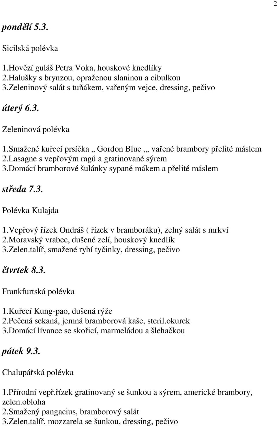 Vepřový řízek Ondráš ( řízek v bramboráku), zelný salát s mrkví 2.Moravský vrabec, dušené zelí, houskový knedlík 3.Zelen.talíř, smažené rybí tyčinky, dressing, pečivo čtvrtek 8.3. Frankfurtská polévka 1.