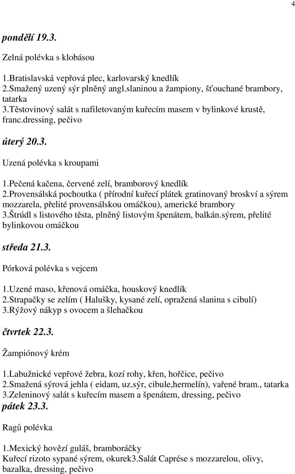 Provensálská pochoutka ( přírodní kuřecí plátek gratinovaný broskví a sýrem mozzarela, přelité provensálskou omáčkou), americké brambory 3.Štrúdl s listového těsta, plněný listovým špenátem, balkán.