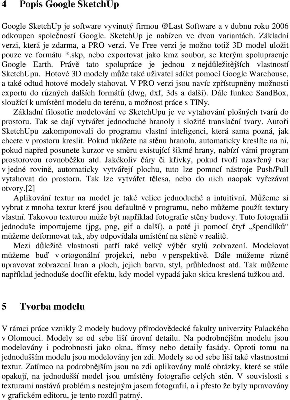 Právě tato spolupráce je jednou z nejdůležitějších vlastností SketchUpu. Hotové 3D modely může také uživatel sdílet pomocí Google Warehouse, a také odtud hotové modely stahovat.