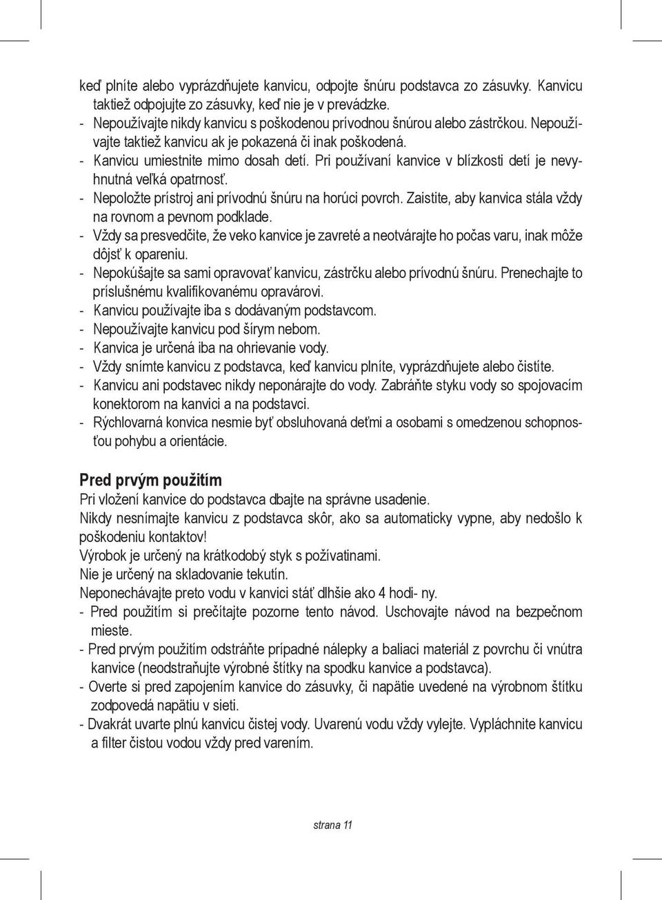 Pri používaní kanvice v blízkosti detí je nevyhnutná veľká opatrnosť. - Nepoložte prístroj ani prívodnú šnúru na horúci povrch. Zaistite, aby kanvica stála vždy na rovnom a pevnom podklade.