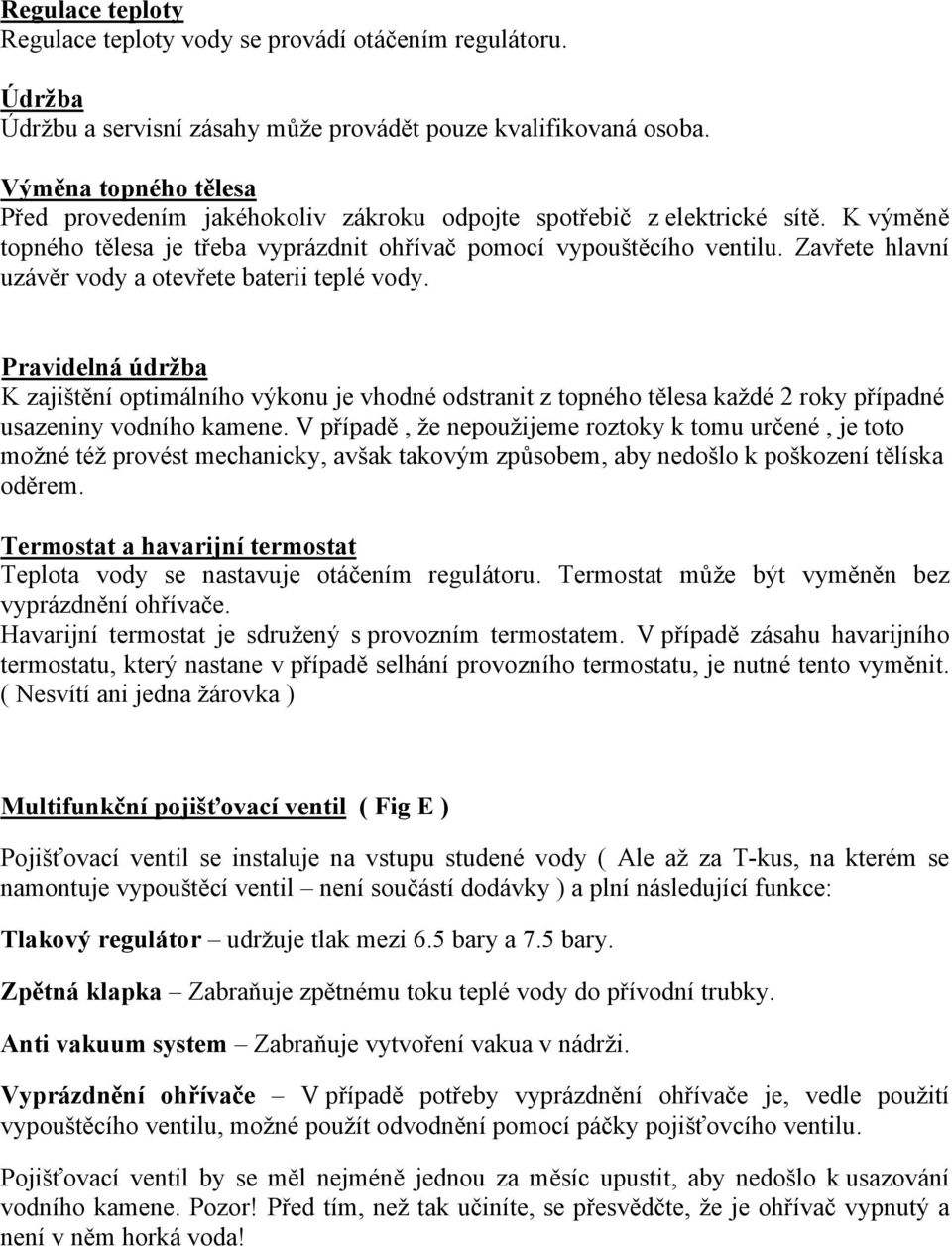 Zavřete hlavní uzávěr vody a otevřete baterii teplé vody. Pravidelná údržba K zajištění optimálního výkonu je vhodné odstranit z topného tělesa každé 2 roky případné usazeniny vodního kamene.