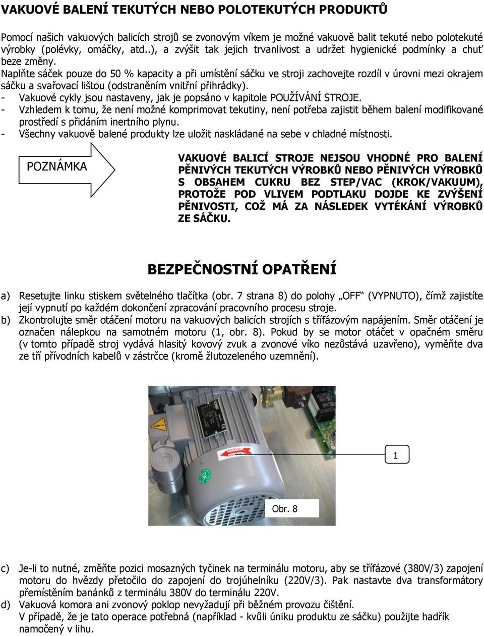 Naplňte sáček pouze do 50 % kapacity a při umístění sáčku ve stroji zachovejte rozdíl v úrovni mezi okrajem sáčku a svařovací lištou (odstraněním vnitřní přihrádky).
