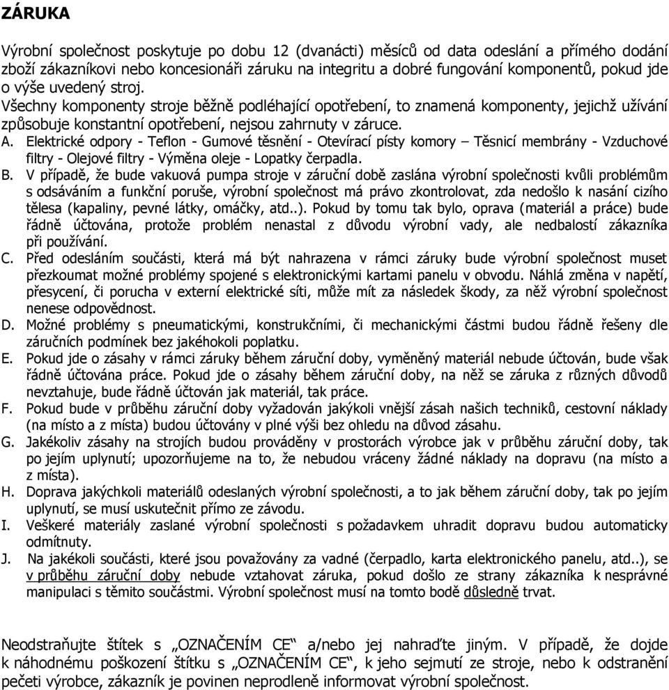 Elektrické odpory - Teflon - Gumové těsnění - Otevírací písty komory Těsnicí membrány - Vzduchové filtry - Olejové filtry - Výměna oleje - Lopatky čerpadla. B.