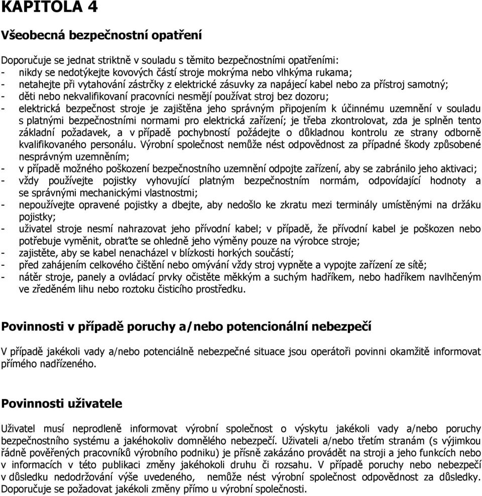 stroje je zajištěna jeho správným připojením k účinnému uzemnění v souladu s platnými bezpečnostními normami pro elektrická zařízení; je třeba zkontrolovat, zda je splněn tento základní požadavek, a