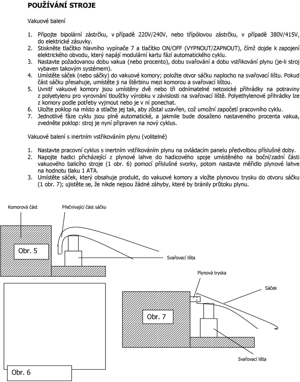 Stiskněte tlačítko hlavního vypínače 7 a tlačítko ON/OFF (VYPNOUT/ZAPNOUT), čímž dojde k zapojení elektrického obvodu, který napájí modulární kartu fází automatického cyklu. 3.
