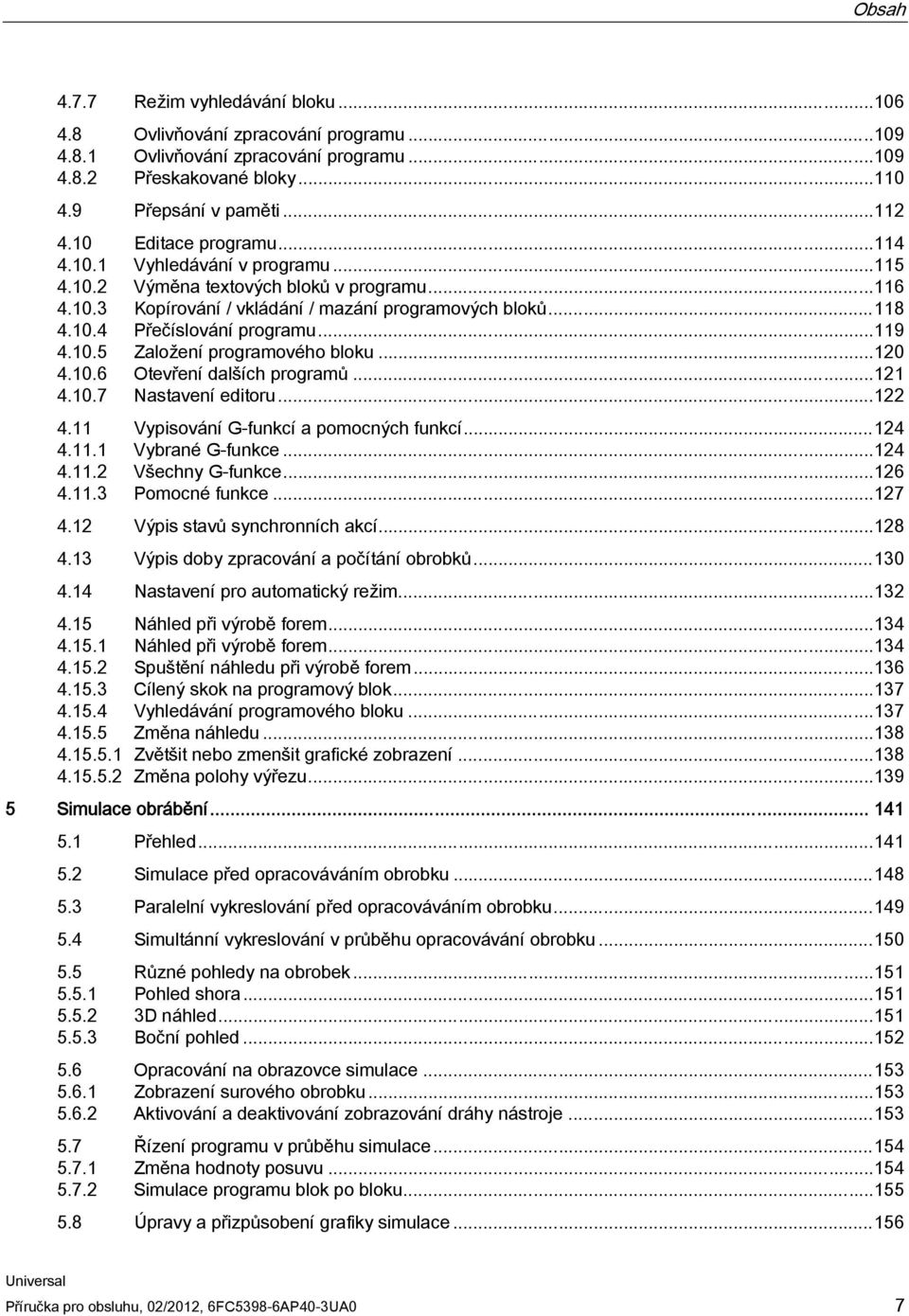 ..119 4.10.5 Založení programového bloku...120 4.10.6 Otevření dalších programů...121 4.10.7 Nastavení editoru...122 4.11 Vypisování G-funkcí a pomocných funkcí...124 4.11.1 Vybrané G-funkce...124 4.11.2 Všechny G-funkce.