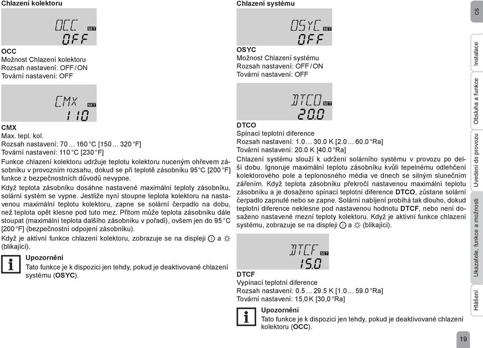 Rozsah nastavení: 70 160 C [150 320 F] Tovární nastavení: 110 C [230 F] Funkce chlazení kolektoru udržuje teplotu kolektoru nuceným ohřevem zásobníku v provozním rozsahu, dokud se při teplotě