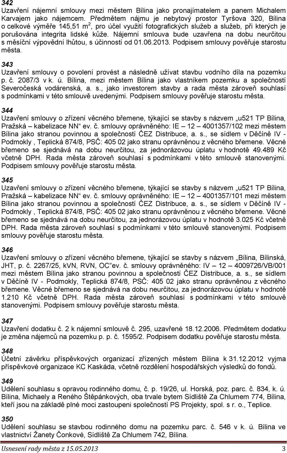 Nájemní smlouva bude uzavřena na dobu neurčitou s měsíční výpovědní lhůtou, s účinností od 01.06.2013. Podpisem smlouvy pověřuje starostu města.