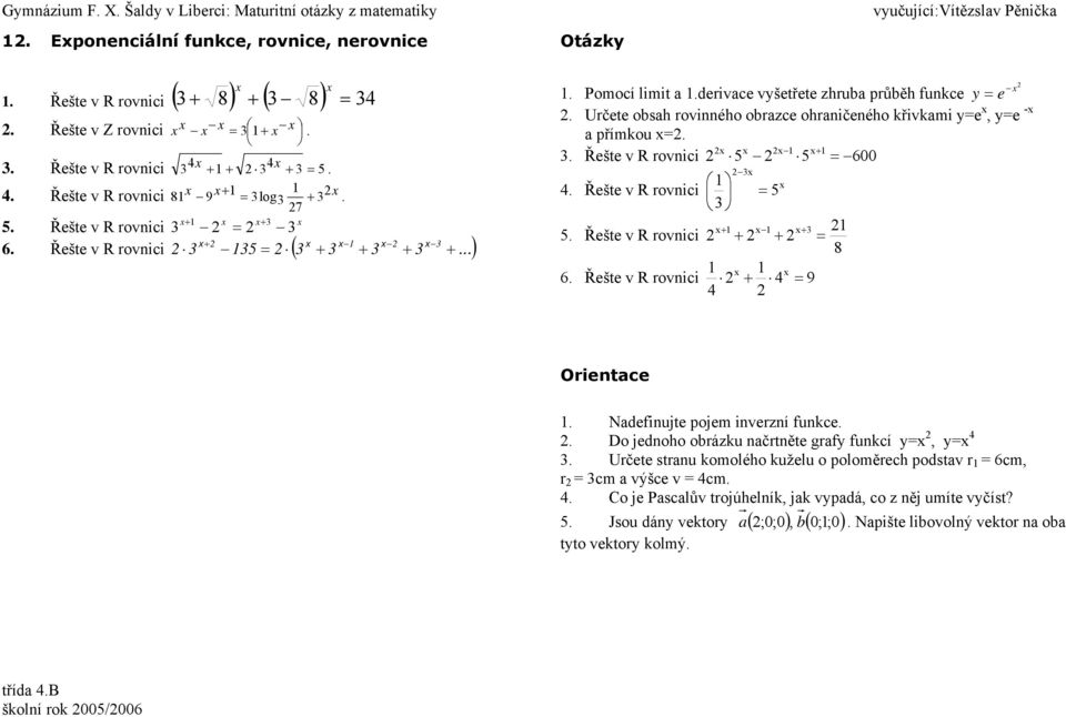 rovnici 5 5 600 Řešte v R rovnici 5 Řešte v R rovnici 5 6 Řešte v R rovnici 9 8 Orientce Ndefinujte pojem inverzní funkce Do jednoho obrázku nčrtněte grfy funkcí y=, y= Určete strnu komolého kuželu o