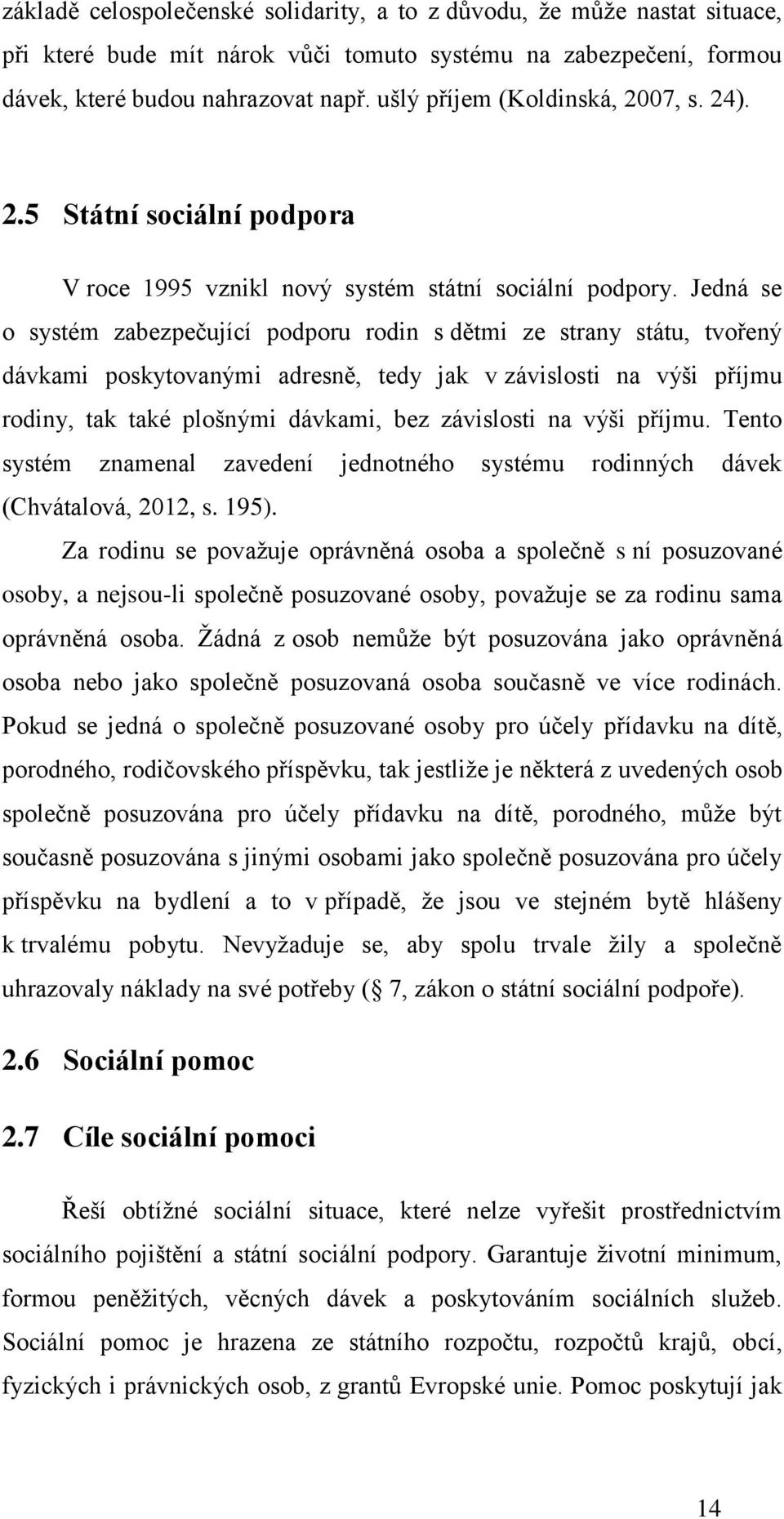 Jedná se o systém zabezpečující podporu rodin s dětmi ze strany státu, tvořený dávkami poskytovanými adresně, tedy jak v závislosti na výši příjmu rodiny, tak také plošnými dávkami, bez závislosti na
