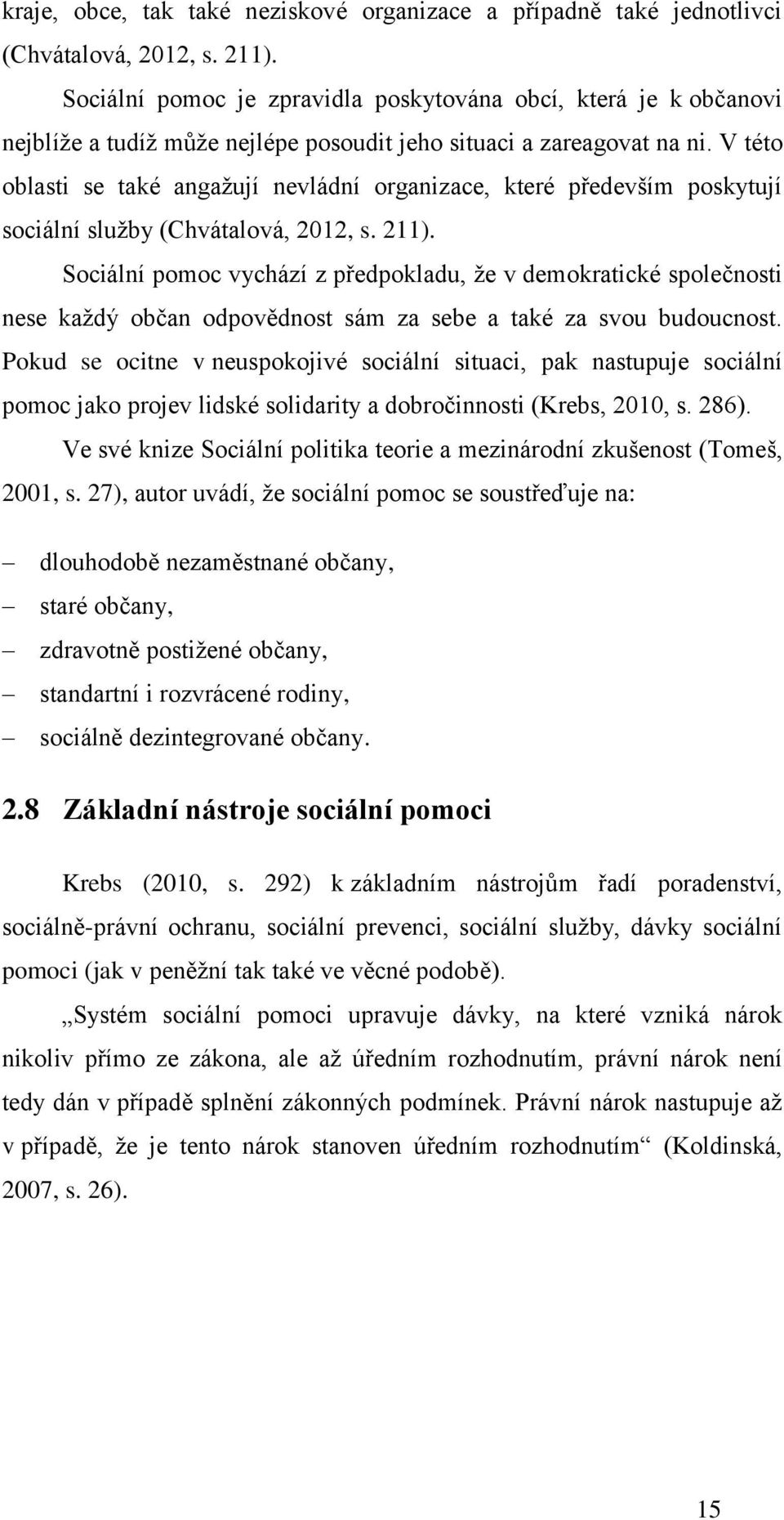 V této oblasti se také angažují nevládní organizace, které především poskytují sociální služby (Chvátalová, 2012, s. 211).