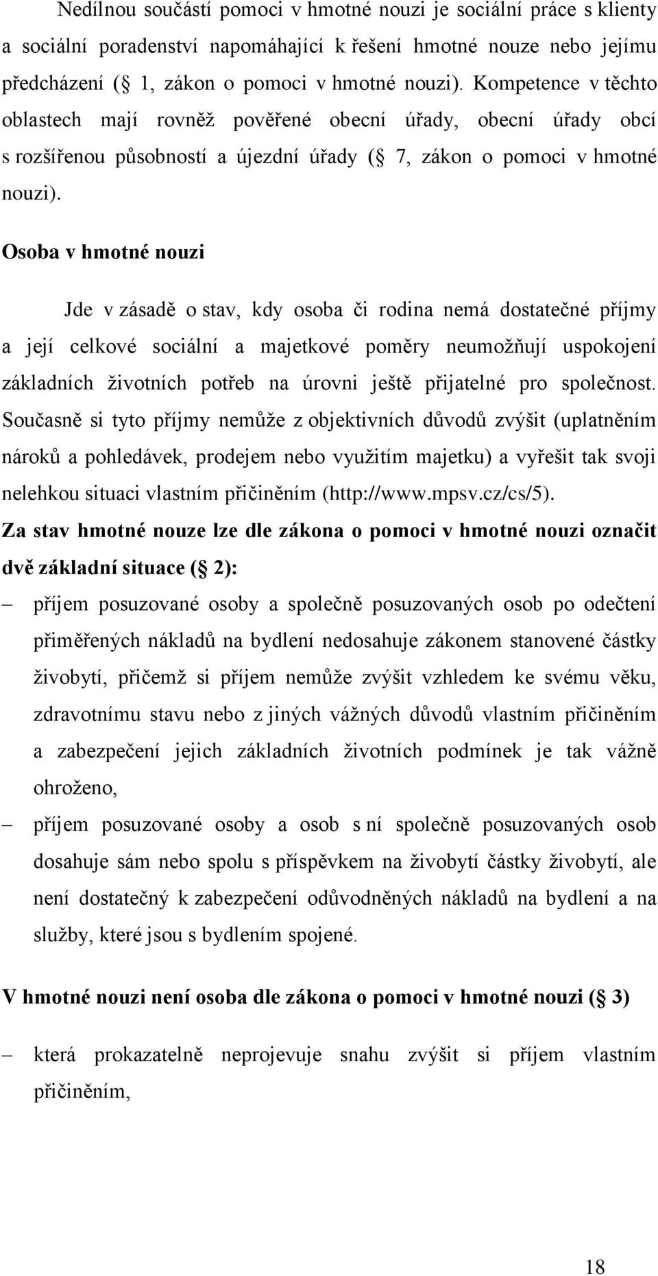 Osoba v hmotné nouzi Jde v zásadě o stav, kdy osoba či rodina nemá dostatečné příjmy a její celkové sociální a majetkové poměry neumožňují uspokojení základních životních potřeb na úrovni ještě